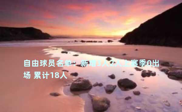 自由球员名单：新增3人2人上赛季0出场 累计18人